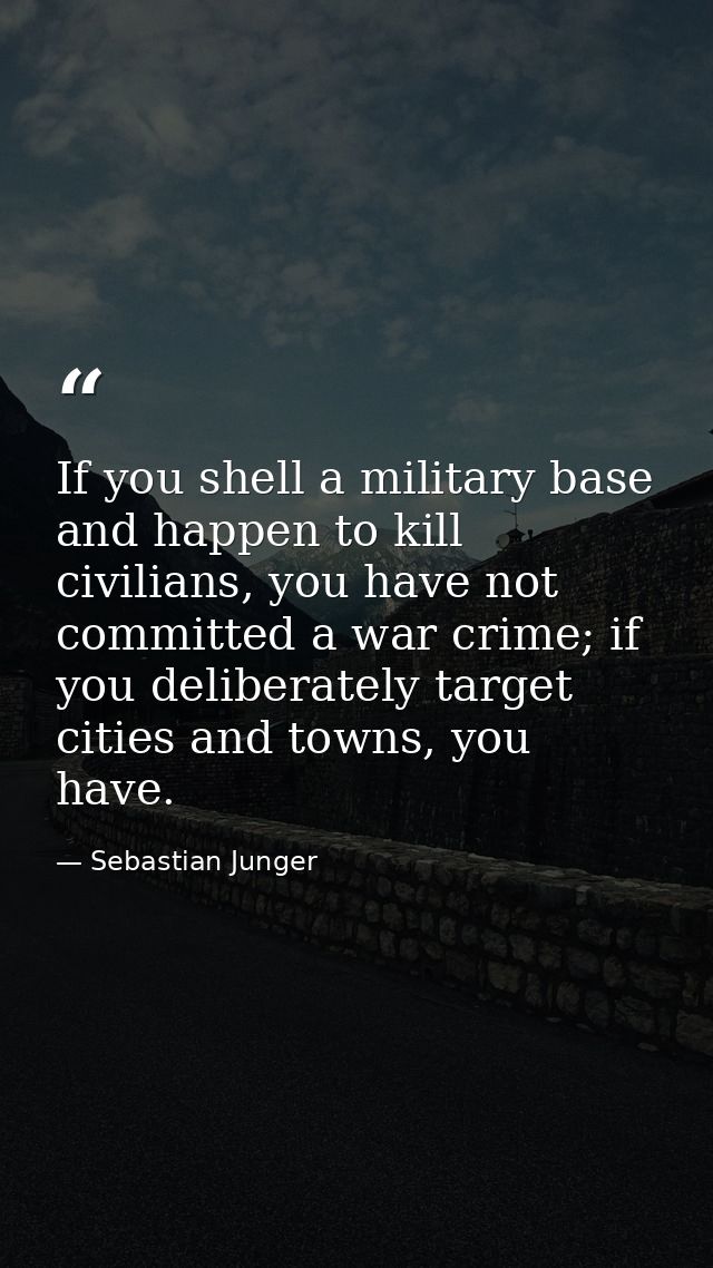 If you shell a military base and happen to kill civilians, you have not committed a war crime; if you deliberately targe — Sebastian Junger