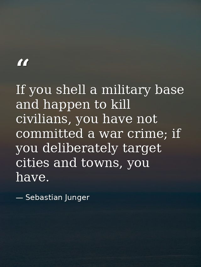 If you shell a military base and happen to kill civilians, you have not committed a war crime; if you deliberately targe — Sebastian Junger