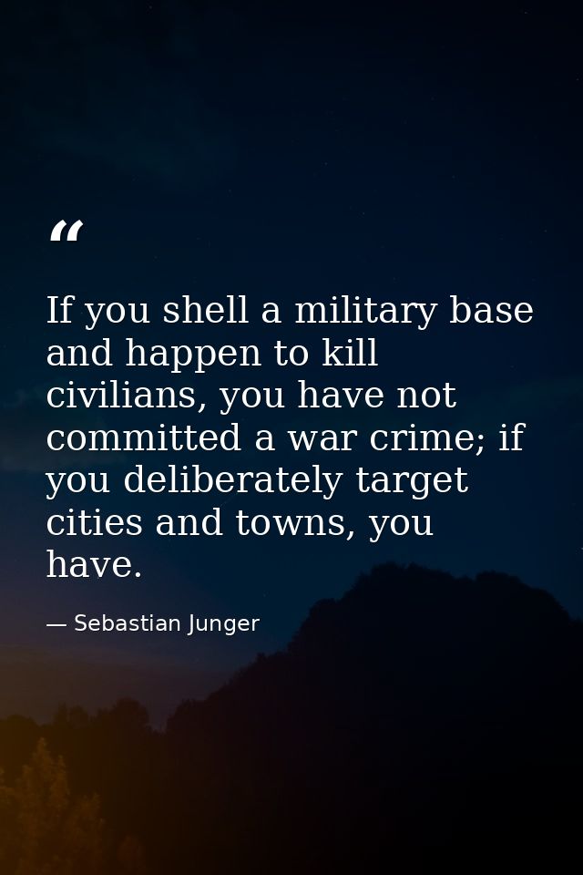 If you shell a military base and happen to kill civilians, you have not committed a war crime; if you deliberately targe — Sebastian Junger