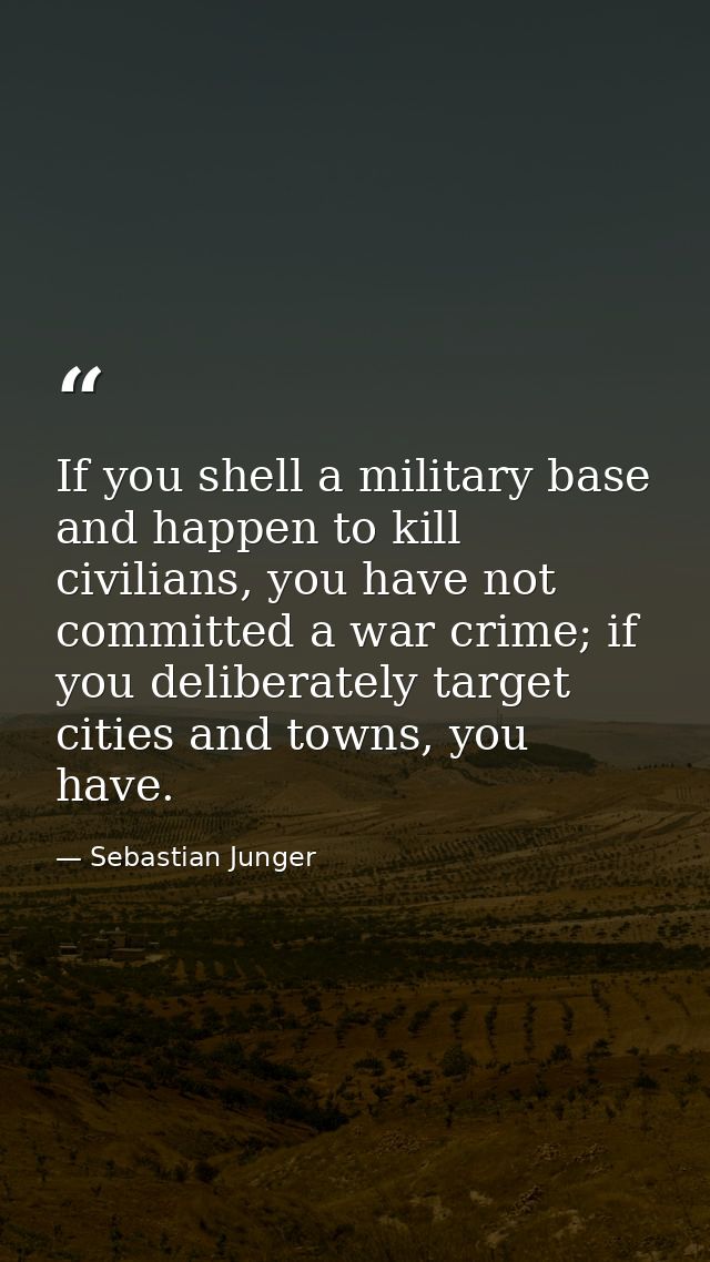 If you shell a military base and happen to kill civilians, you have not committed a war crime; if you deliberately targe — Sebastian Junger
