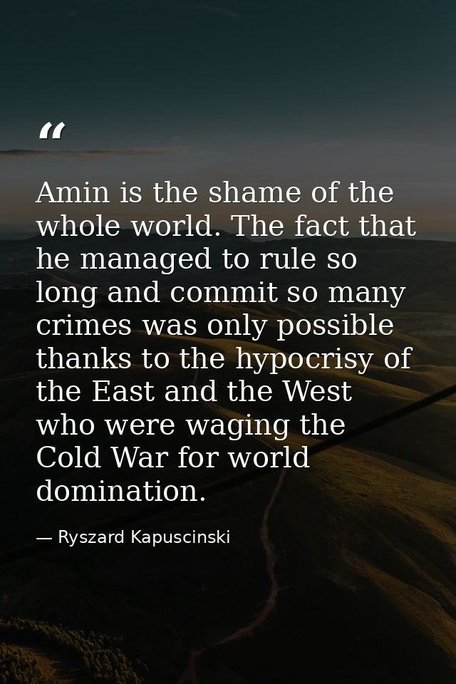 Amin is the shame of the whole world. The fact that he managed to rule so long and commit so many crimes was only possib — Ryszard Kapuscinski