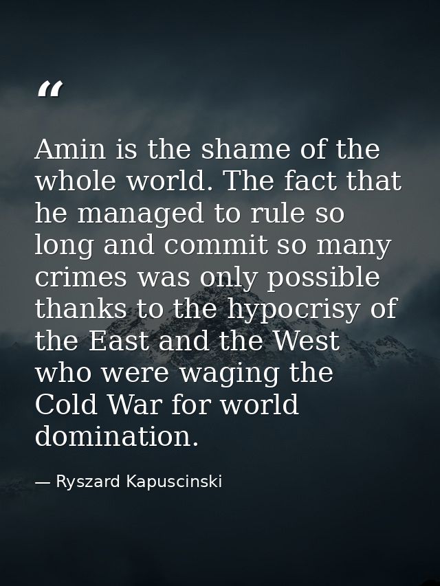 Amin is the shame of the whole world. The fact that he managed to rule so long and commit so many crimes was only possib — Ryszard Kapuscinski