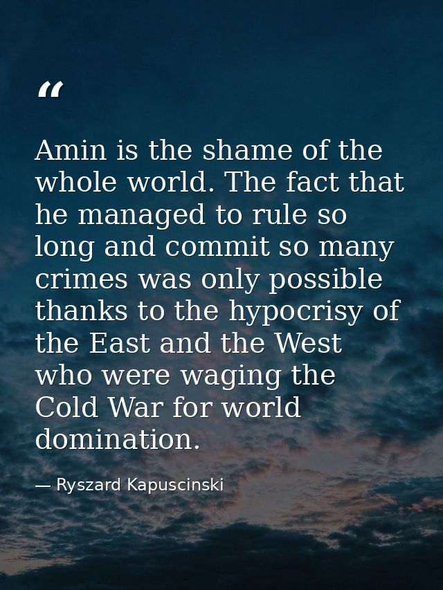 Amin is the shame of the whole world. The fact that he managed to rule so long and commit so many crimes was only possib — Ryszard Kapuscinski