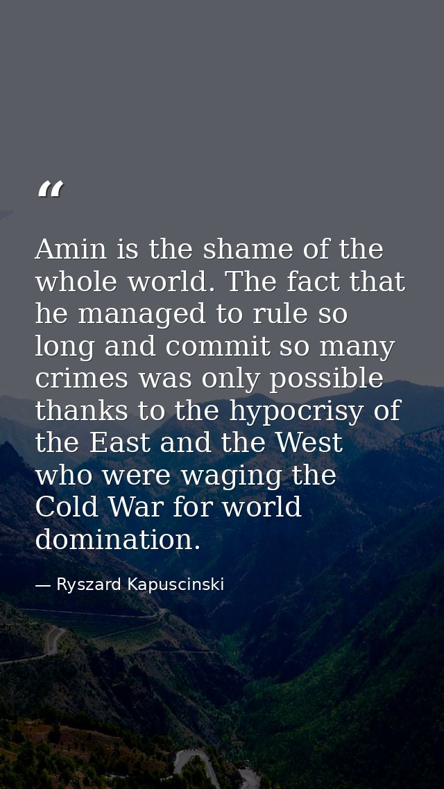 Amin is the shame of the whole world. The fact that he managed to rule so long and commit so many crimes was only possib — Ryszard Kapuscinski