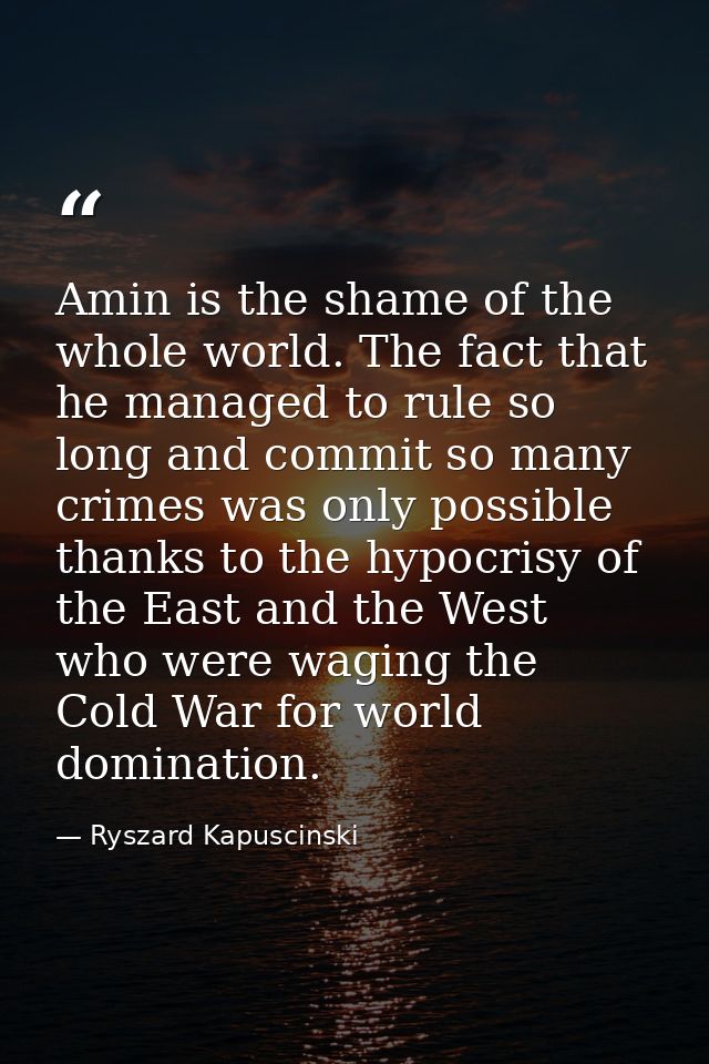 Amin is the shame of the whole world. The fact that he managed to rule so long and commit so many crimes was only possib — Ryszard Kapuscinski