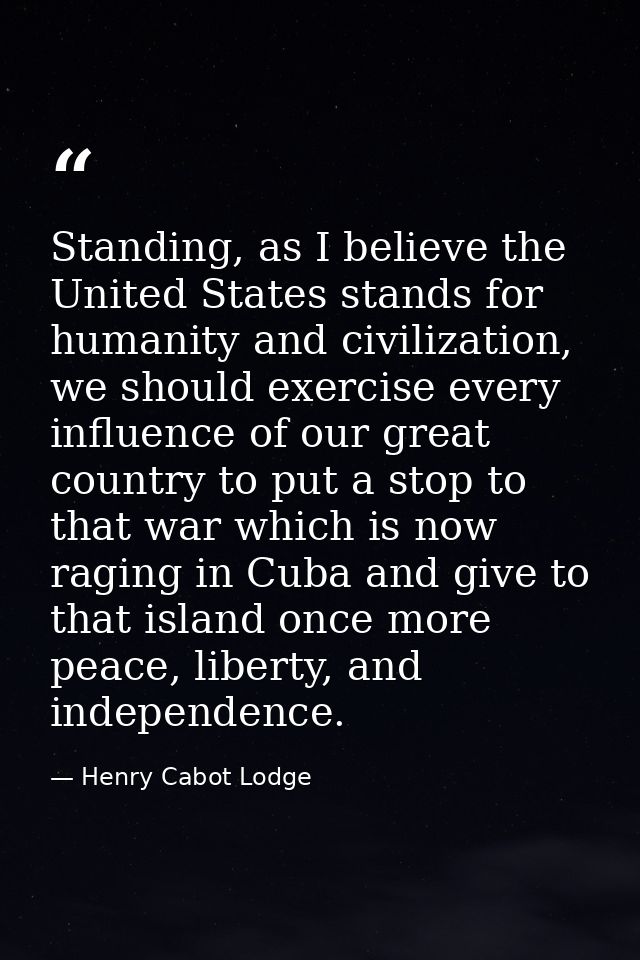 Standing, as I believe the United States stands for humanity and civilization, we should exercise every influence of our — Henry Cabot Lodge