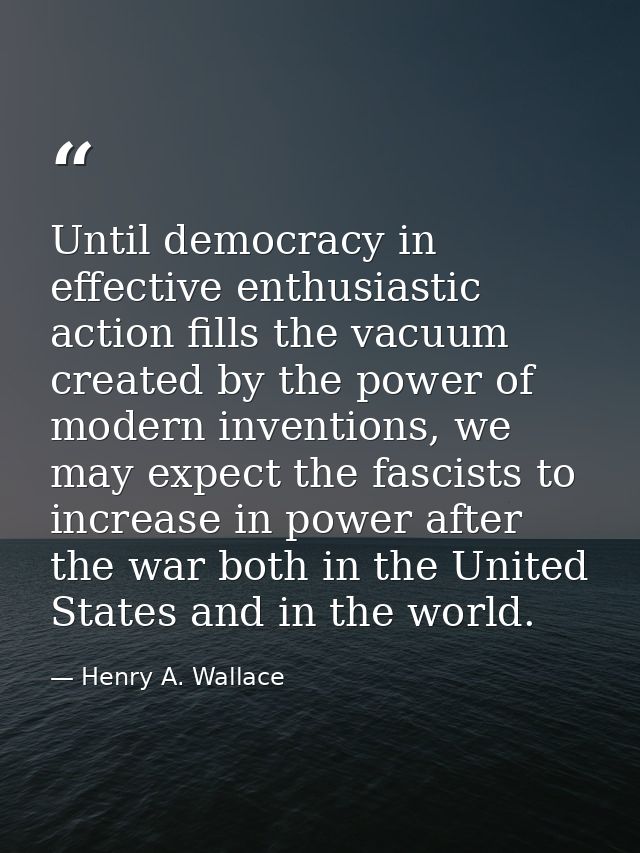Until democracy in effective enthusiastic action fills the vacuum created by the power of modern inventions, we may expe — Henry A. Wallace