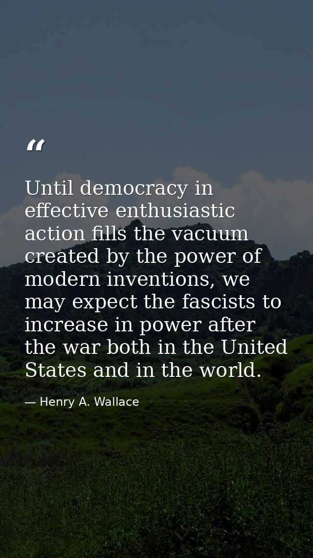 Until democracy in effective enthusiastic action fills the vacuum created by the power of modern inventions, we may expe — Henry A. Wallace
