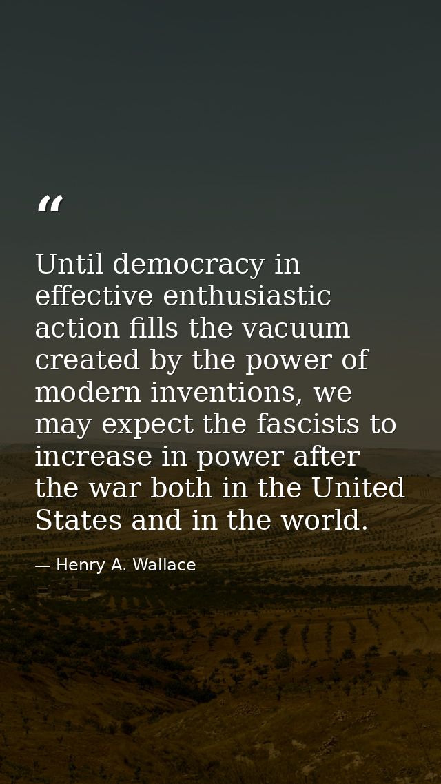 Until democracy in effective enthusiastic action fills the vacuum created by the power of modern inventions, we may expe — Henry A. Wallace