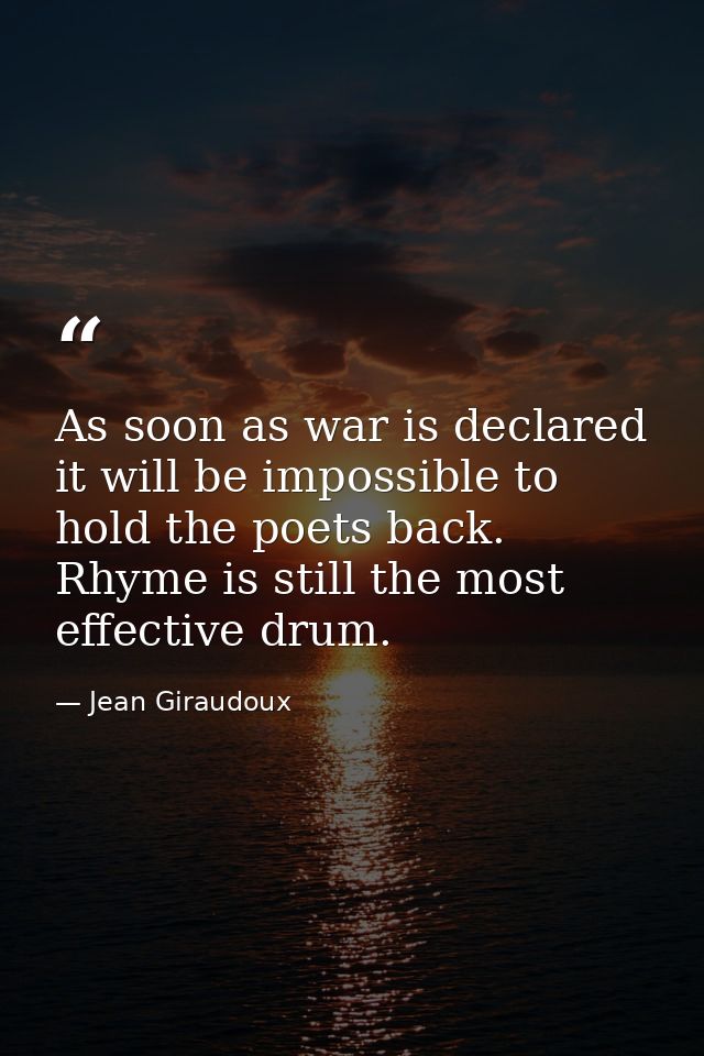 As soon as war is declared it will be impossible to hold the poets back. Rhyme is still the most effective drum. — Jean Giraudoux