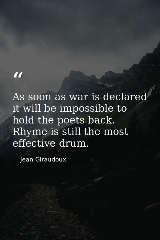 As soon as war is declared it will be impossible to hold the poets back. Rhyme is still the most effective drum. — Jean Giraudoux