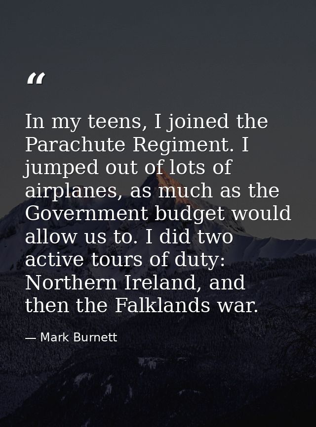 In my teens, I joined the Parachute Regiment. I jumped out of lots of airplanes, as much as the Government budget would  — Mark Burnett