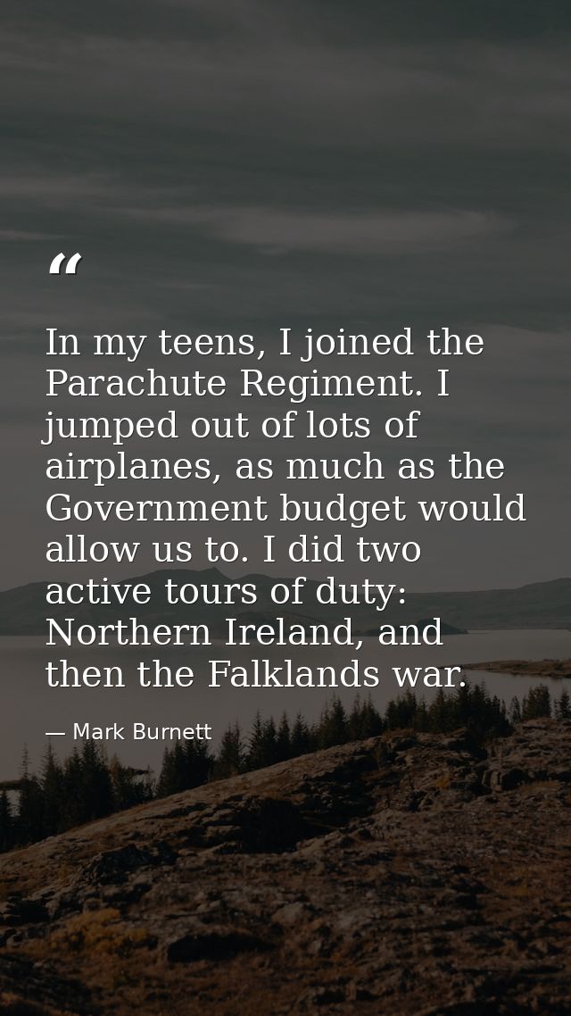 In my teens, I joined the Parachute Regiment. I jumped out of lots of airplanes, as much as the Government budget would  — Mark Burnett