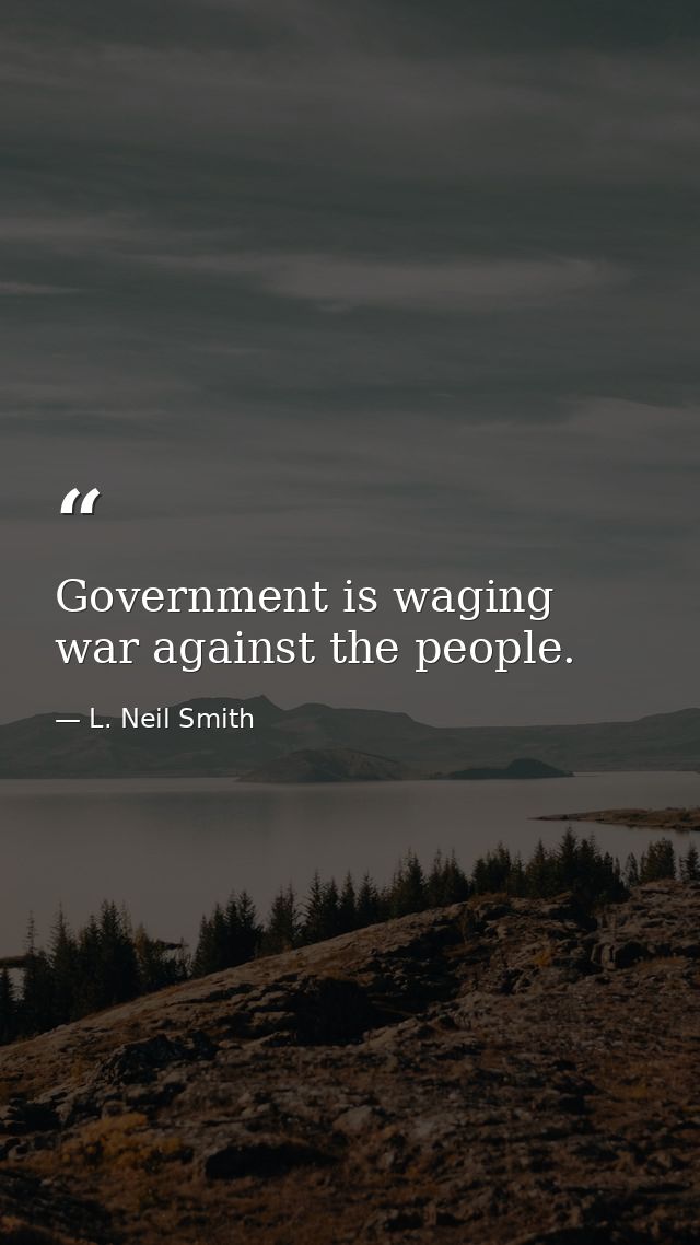 Government is waging war against the people. — L. Neil Smith