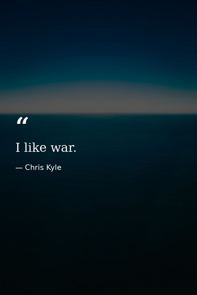 I like war. — Chris Kyle
