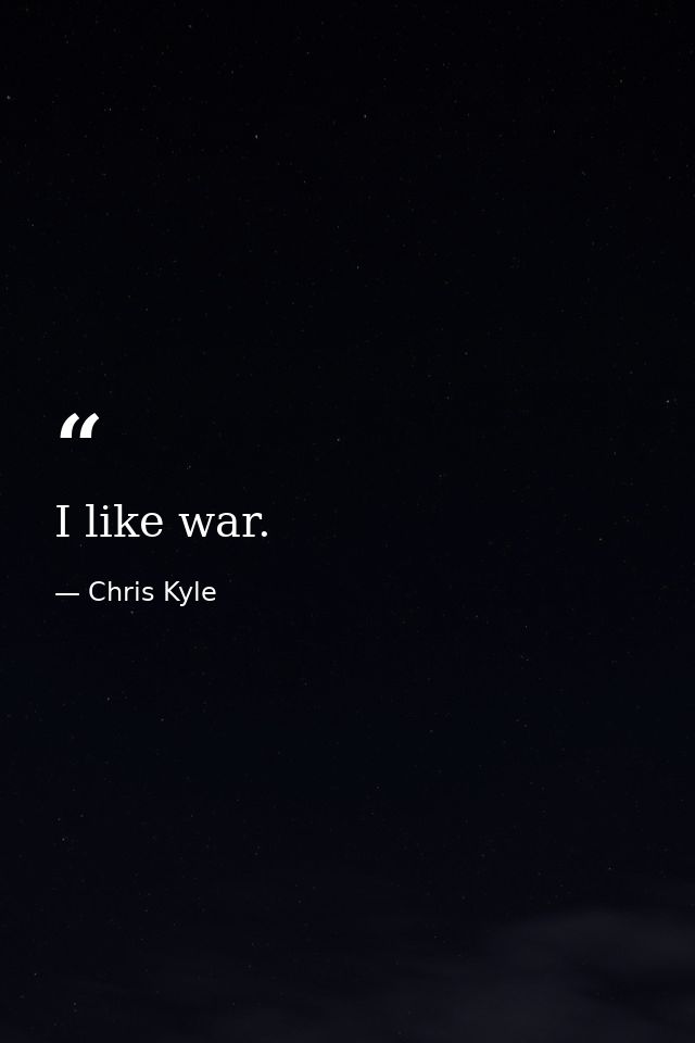 I like war. — Chris Kyle