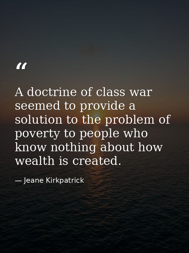 A doctrine of class war seemed to provide a solution to the problem of poverty to people who know nothing about how weal — Jeane Kirkpatrick