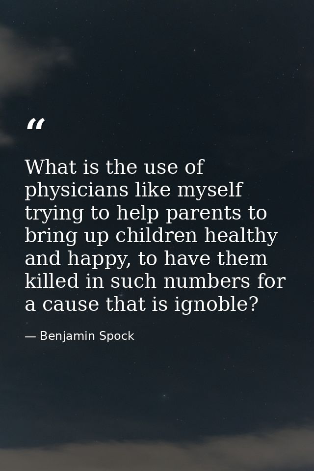 What is the use of physicians like myself trying to help parents to bring up children healthy and happy, to have them ki — Benjamin Spock