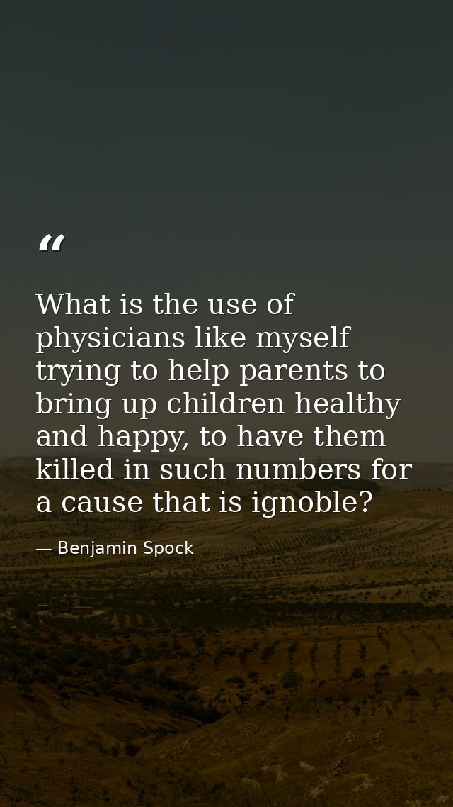 What is the use of physicians like myself trying to help parents to bring up children healthy and happy, to have them ki — Benjamin Spock