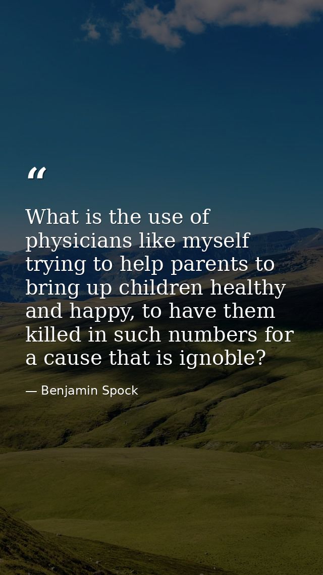 What is the use of physicians like myself trying to help parents to bring up children healthy and happy, to have them ki — Benjamin Spock
