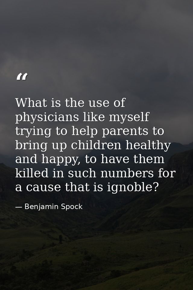 What is the use of physicians like myself trying to help parents to bring up children healthy and happy, to have them ki — Benjamin Spock