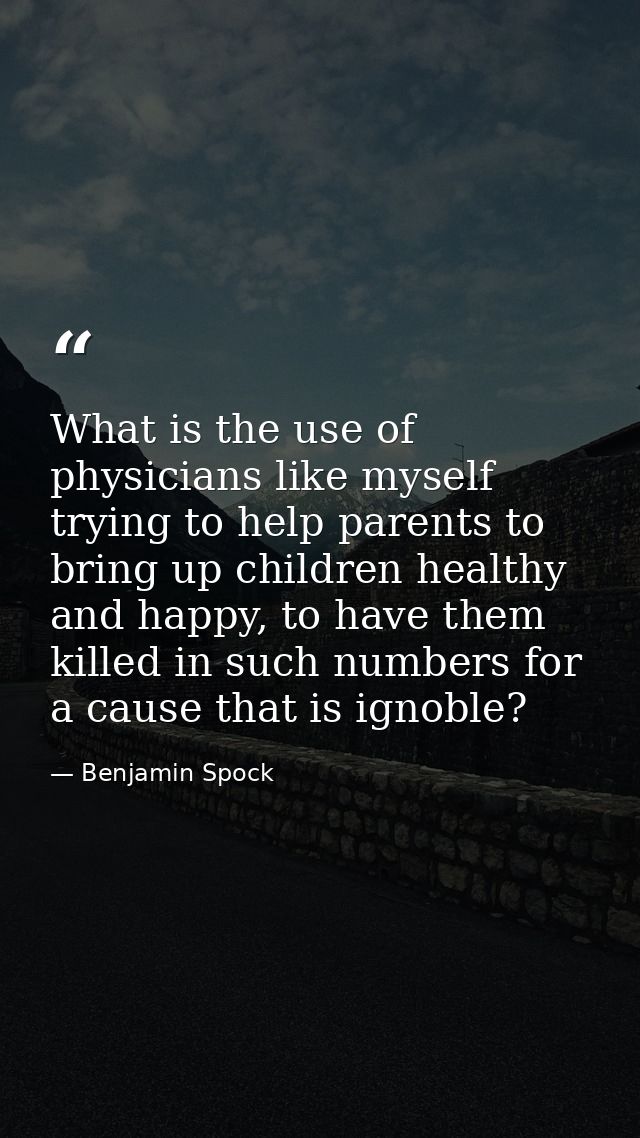What is the use of physicians like myself trying to help parents to bring up children healthy and happy, to have them ki — Benjamin Spock