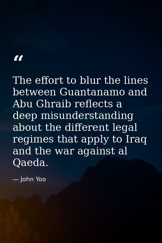 The effort to blur the lines between Guantanamo and Abu Ghraib reflects a deep misunderstanding about the different lega — John Yoo