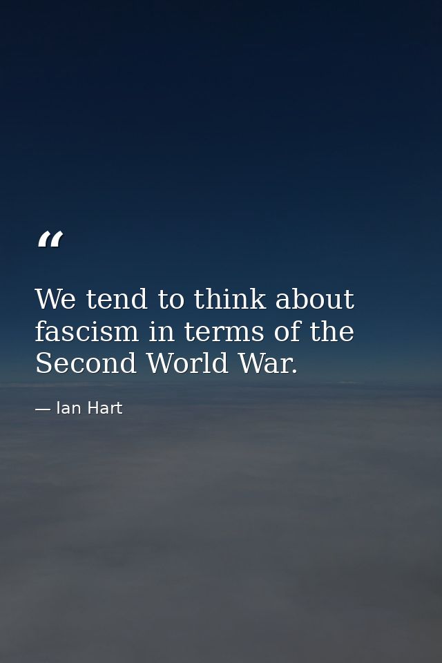 We tend to think about fascism in terms of the Second World War. — Ian Hart