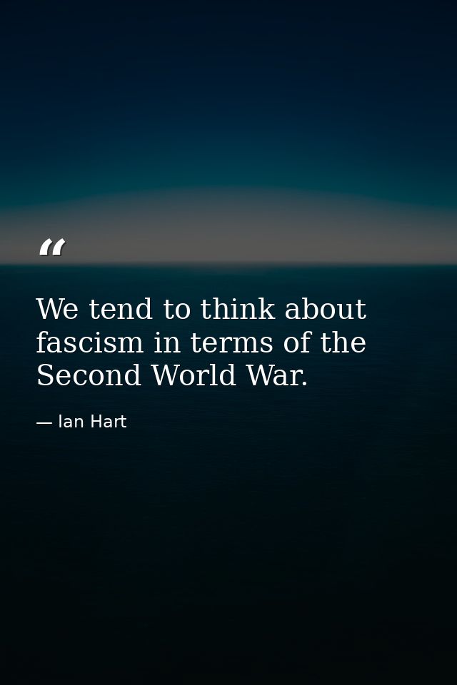 We tend to think about fascism in terms of the Second World War. — Ian Hart