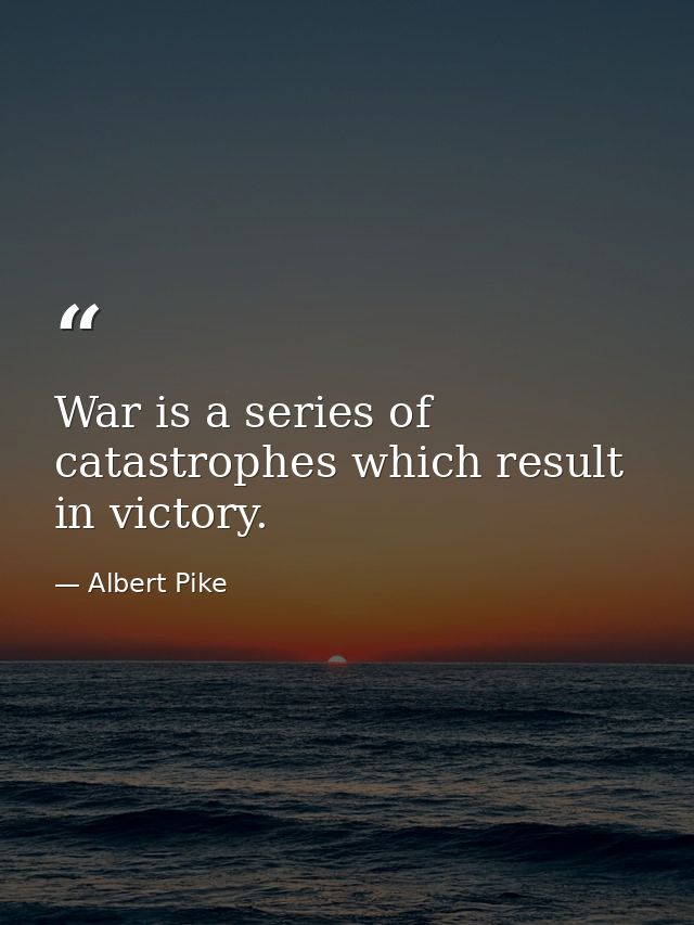 War is a series of catastrophes which result in victory. — Albert Pike