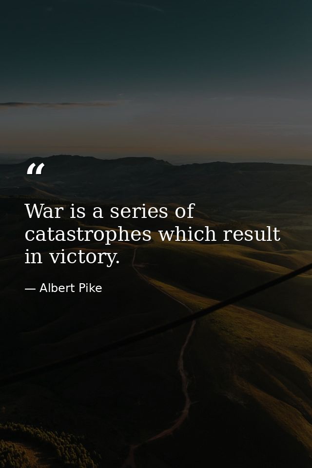 War is a series of catastrophes which result in victory. — Albert Pike