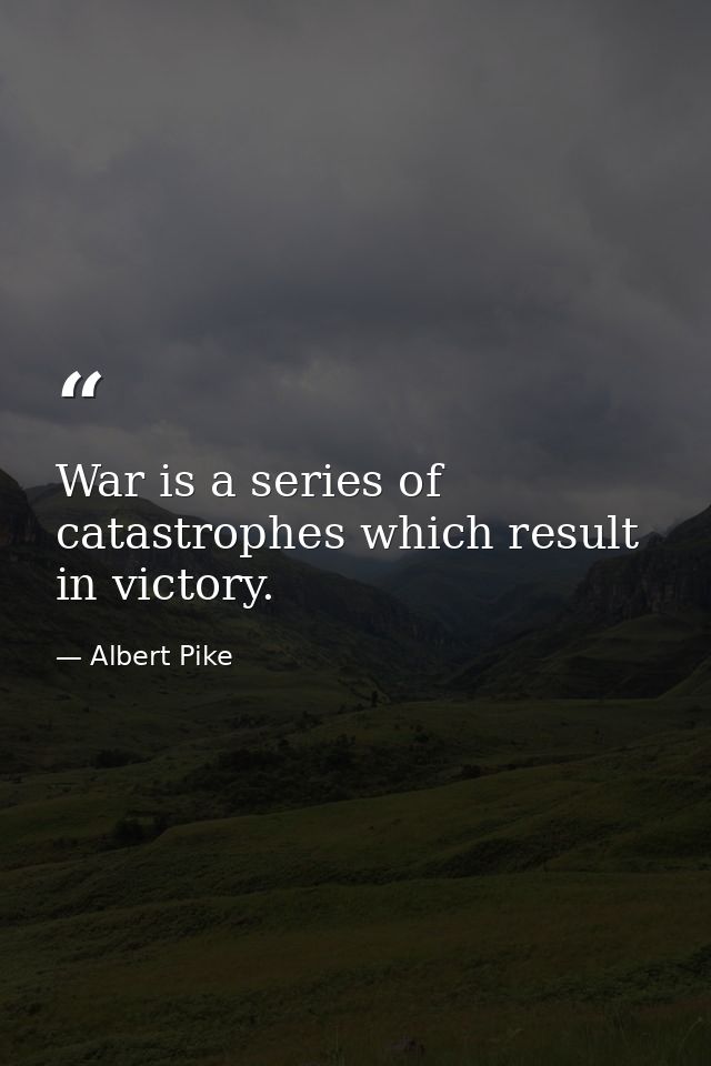 War is a series of catastrophes which result in victory. — Albert Pike