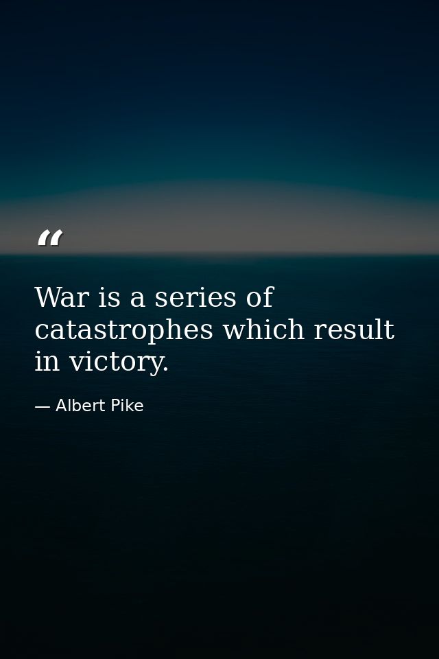 War is a series of catastrophes which result in victory. — Albert Pike