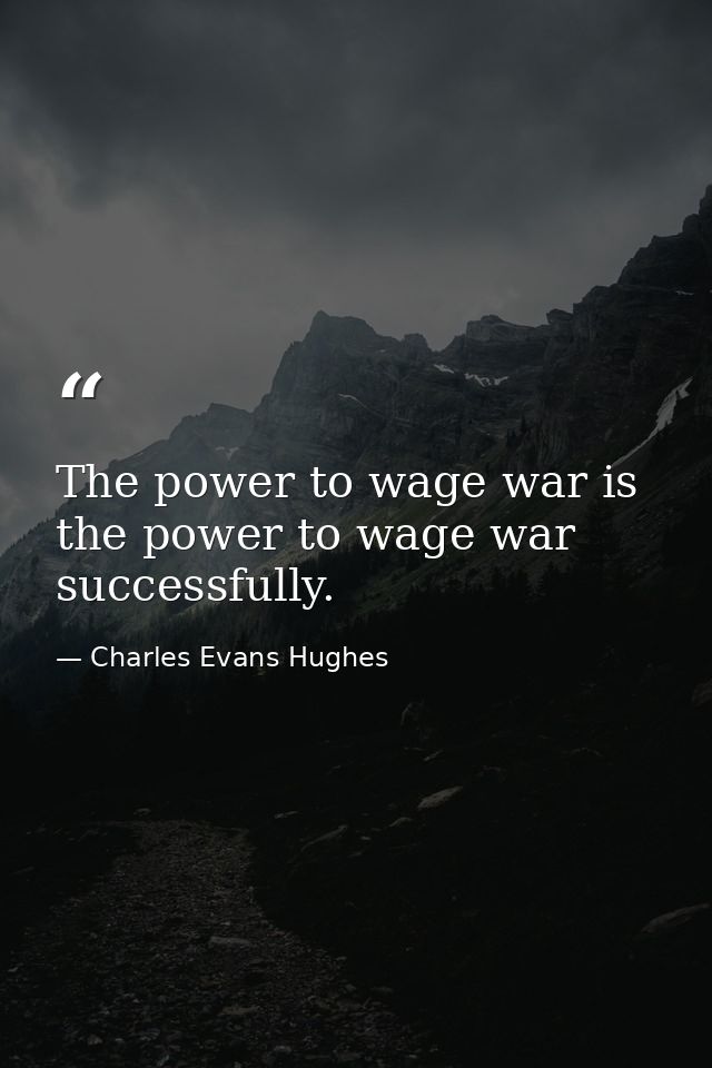The power to wage war is the power to wage war successfully. — Charles Evans Hughes
