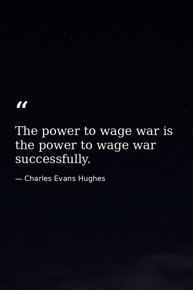 The power to wage war is the power to wage war successfully. — Charles Evans Hughes