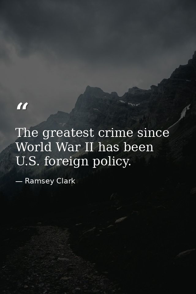 The greatest crime since World War II has been U.S. foreign policy. — Ramsey Clark