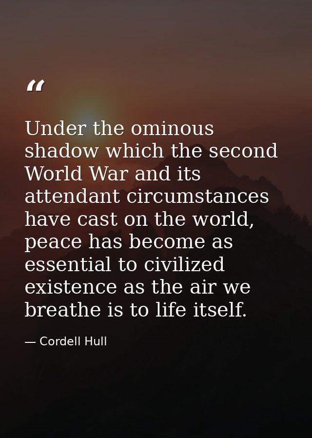 Under the ominous shadow which the second World War and its attendant circumstances have cast on the world, peace has be — Cordell Hull