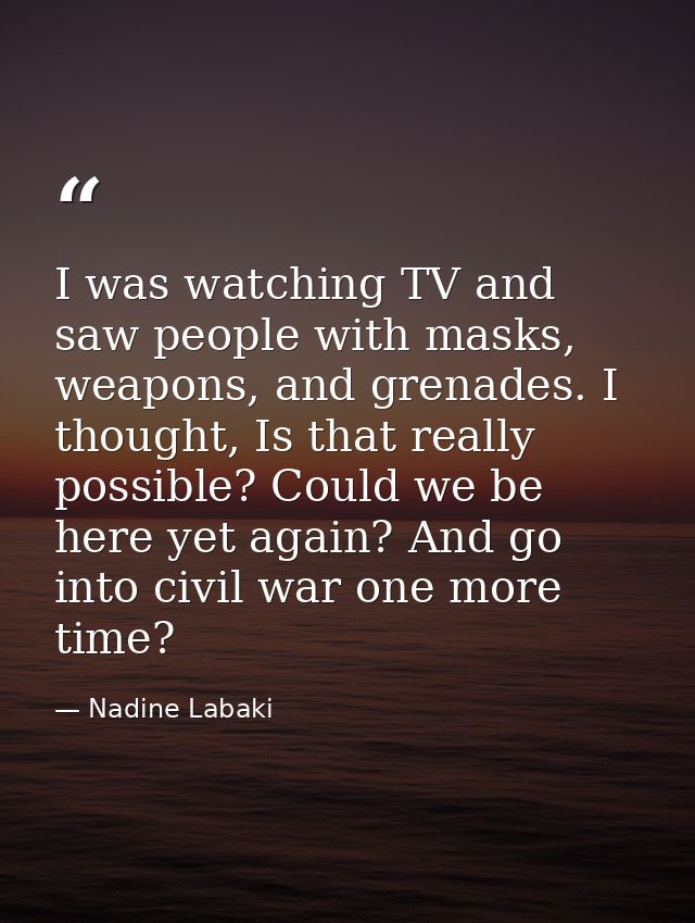 I was watching TV and saw people with masks, weapons, and grenades. I thought, Is that really possible? Could we be here — Nadine Labaki