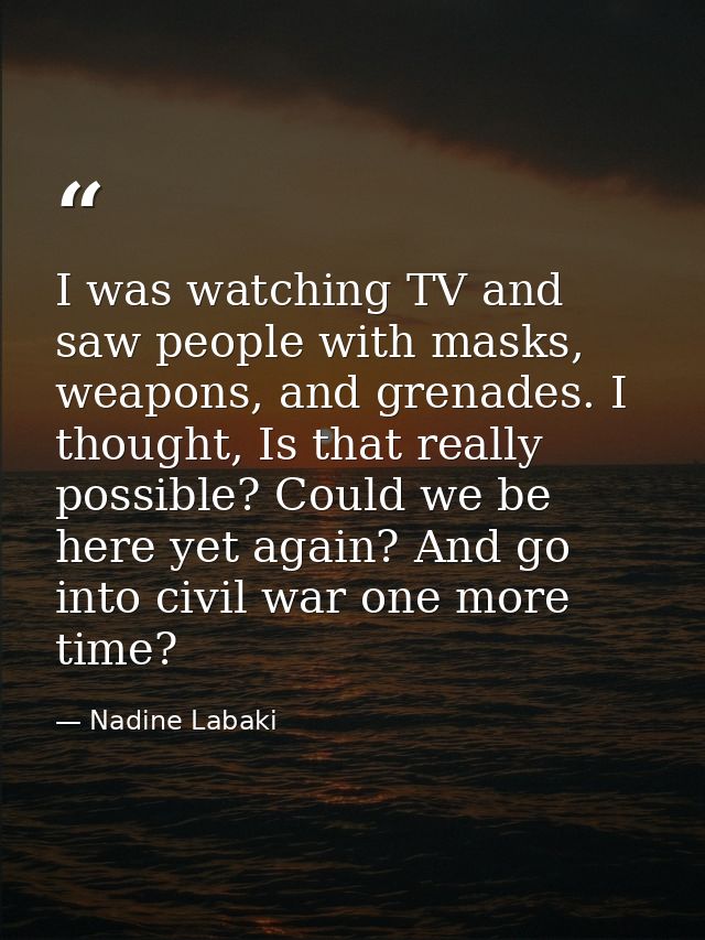 I was watching TV and saw people with masks, weapons, and grenades. I thought, Is that really possible? Could we be here — Nadine Labaki