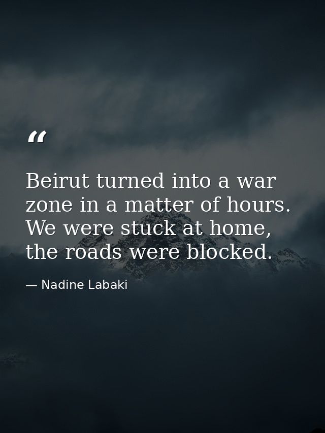 Beirut turned into a war zone in a matter of hours. We were stuck at home, the roads were blocked. — Nadine Labaki