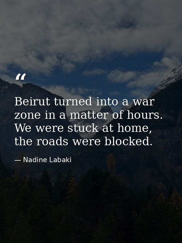 Beirut turned into a war zone in a matter of hours. We were stuck at home, the roads were blocked. — Nadine Labaki