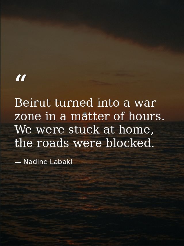 Beirut turned into a war zone in a matter of hours. We were stuck at home, the roads were blocked. — Nadine Labaki