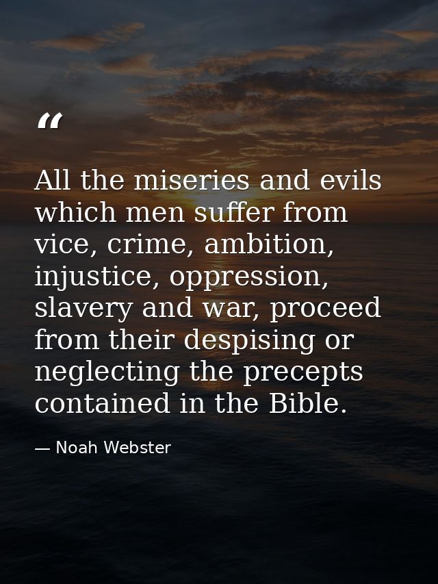 All the miseries and evils which men suffer from vice, crime, ambition, injustice, oppression, slavery and war, proceed  — Noah Webster