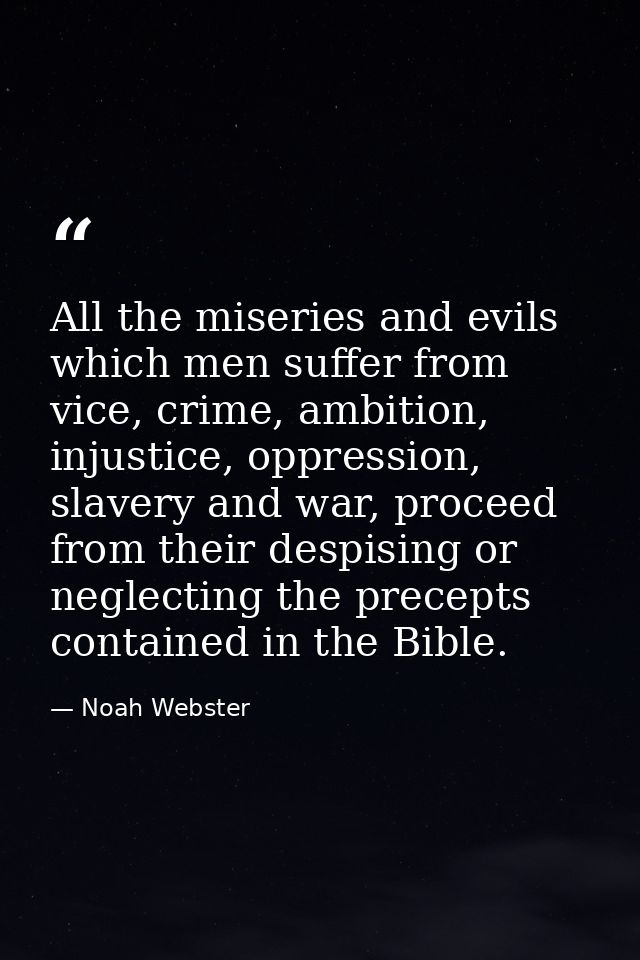 All the miseries and evils which men suffer from vice, crime, ambition, injustice, oppression, slavery and war, proceed  — Noah Webster