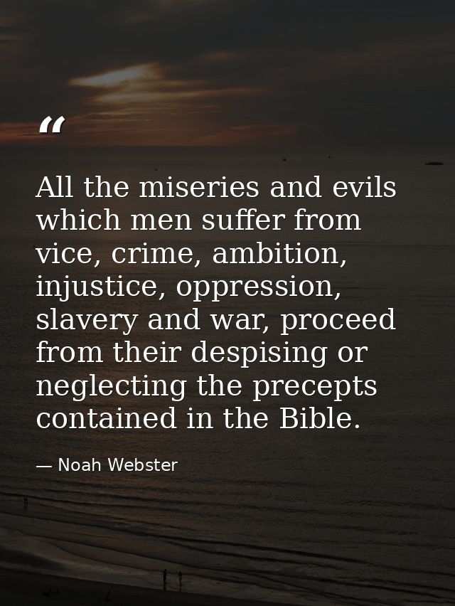 All the miseries and evils which men suffer from vice, crime, ambition, injustice, oppression, slavery and war, proceed  — Noah Webster