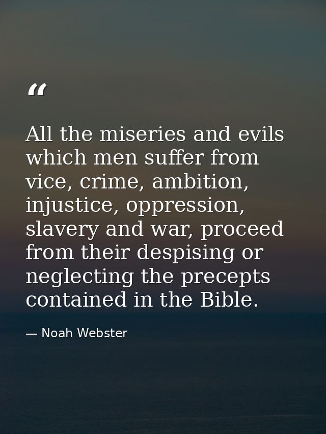 All the miseries and evils which men suffer from vice, crime, ambition, injustice, oppression, slavery and war, proceed  — Noah Webster