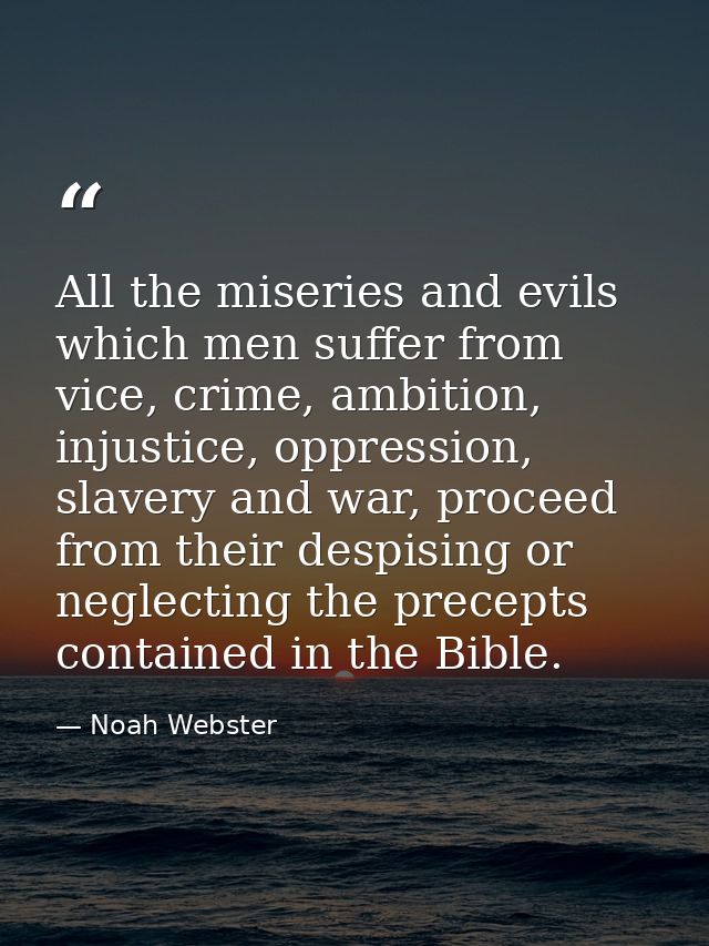 All the miseries and evils which men suffer from vice, crime, ambition, injustice, oppression, slavery and war, proceed  — Noah Webster