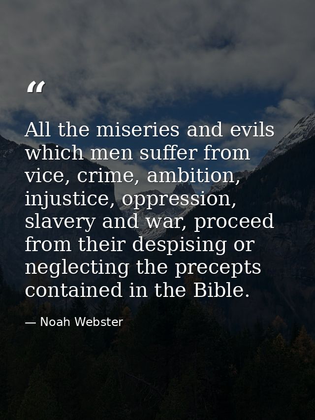 All the miseries and evils which men suffer from vice, crime, ambition, injustice, oppression, slavery and war, proceed  — Noah Webster