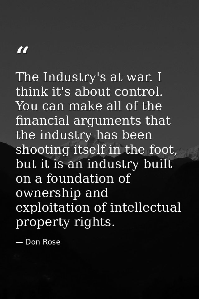 The Industry's at war. I think it's about control. You can make all of the financial arguments that the industry has bee — Don Rose