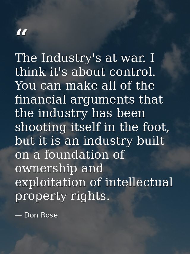 The Industry's at war. I think it's about control. You can make all of the financial arguments that the industry has bee — Don Rose